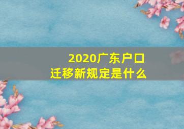 2020广东户口迁移新规定是什么