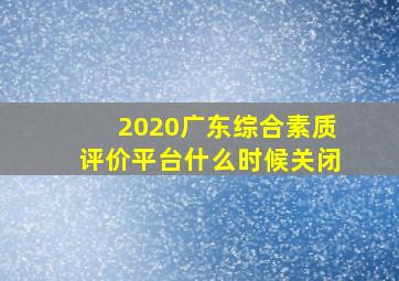 2020广东综合素质评价平台什么时候关闭