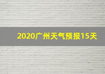 2020广州天气预报15天