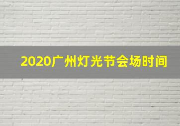 2020广州灯光节会场时间