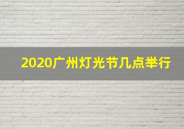 2020广州灯光节几点举行