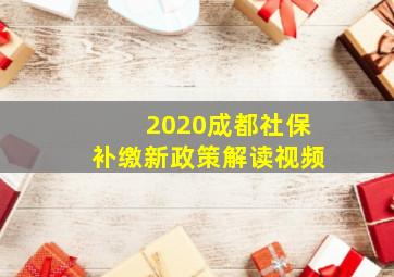 2020成都社保补缴新政策解读视频