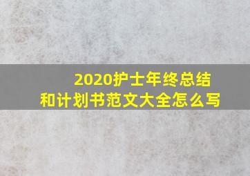 2020护士年终总结和计划书范文大全怎么写