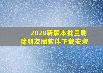 2020新版本批量删除朋友圈软件下载安装