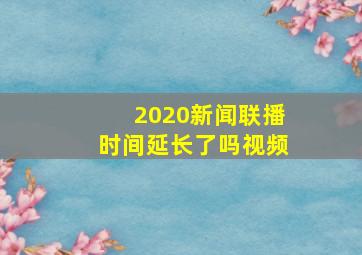 2020新闻联播时间延长了吗视频