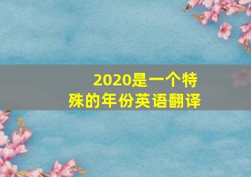 2020是一个特殊的年份英语翻译