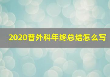 2020普外科年终总结怎么写