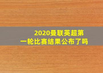 2020曼联英超第一轮比赛结果公布了吗