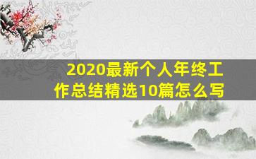 2020最新个人年终工作总结精选10篇怎么写