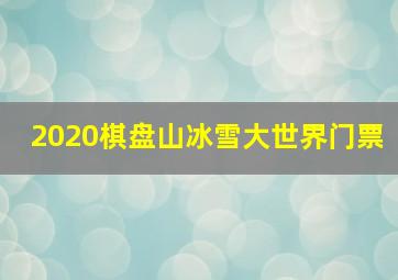 2020棋盘山冰雪大世界门票