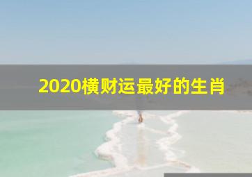 2020横财运最好的生肖