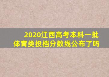 2020江西高考本科一批体育类投档分数线公布了吗