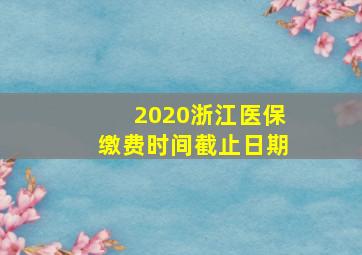 2020浙江医保缴费时间截止日期