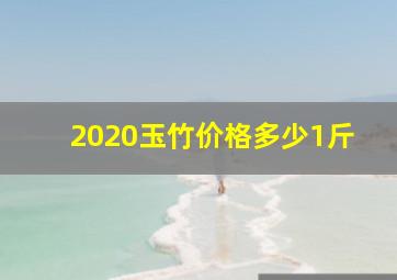 2020玉竹价格多少1斤