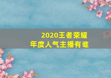 2020王者荣耀年度人气主播有谁