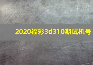 2020福彩3d310期试机号