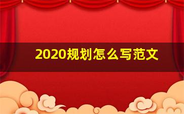 2020规划怎么写范文