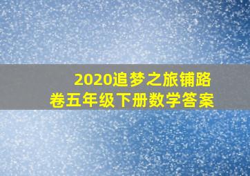 2020追梦之旅铺路卷五年级下册数学答案