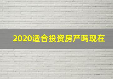 2020适合投资房产吗现在