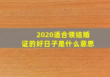 2020适合领结婚证的好日子是什么意思