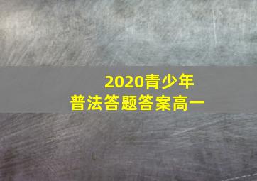 2020青少年普法答题答案高一