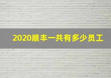 2020顺丰一共有多少员工