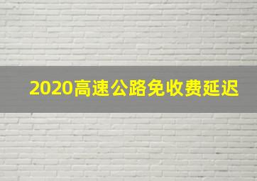 2020高速公路免收费延迟