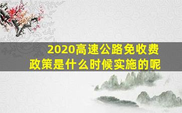 2020高速公路免收费政策是什么时候实施的呢