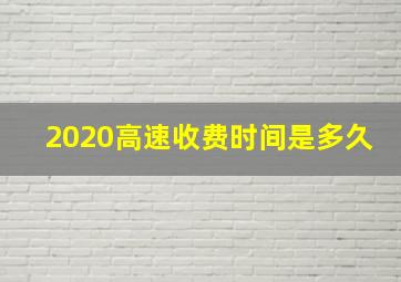 2020高速收费时间是多久