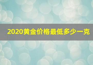 2020黄金价格最低多少一克