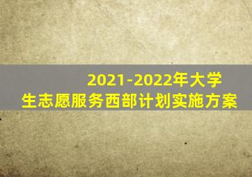 2021-2022年大学生志愿服务西部计划实施方案