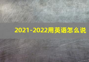 2021-2022用英语怎么说