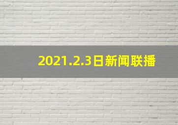 2021.2.3日新闻联播