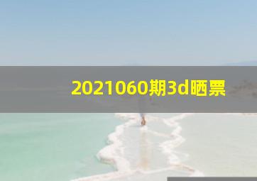 2021060期3d晒票