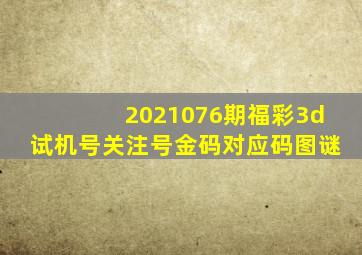 2021076期福彩3d试机号关注号金码对应码图谜