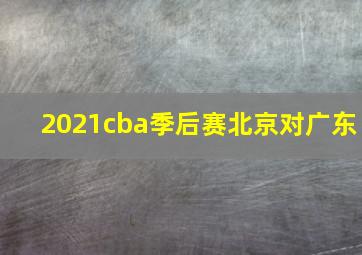 2021cba季后赛北京对广东