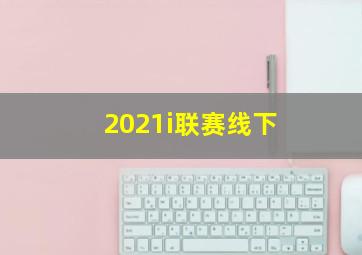 2021i联赛线下