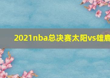 2021nba总决赛太阳vs雄鹿