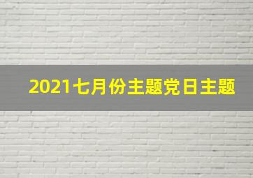 2021七月份主题党日主题