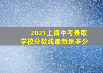 2021上海中考录取学校分数线最新是多少