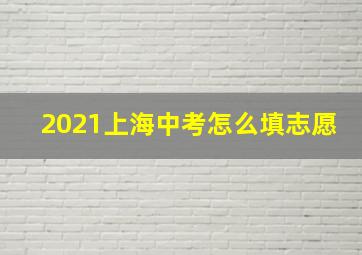 2021上海中考怎么填志愿