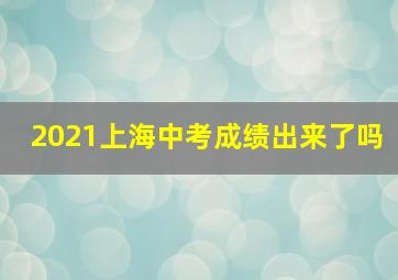 2021上海中考成绩出来了吗