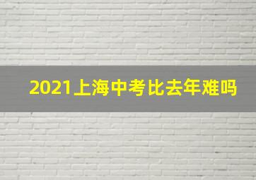 2021上海中考比去年难吗