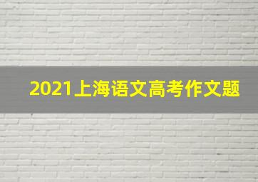 2021上海语文高考作文题