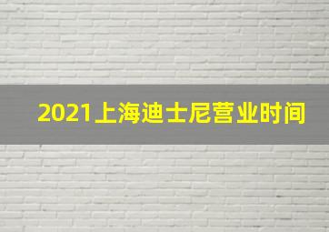 2021上海迪士尼营业时间