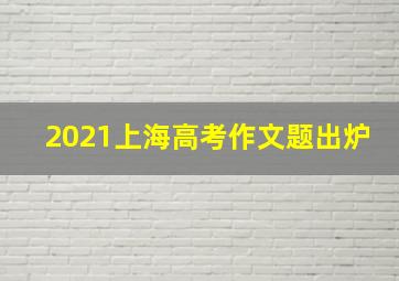 2021上海高考作文题出炉