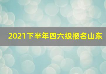 2021下半年四六级报名山东