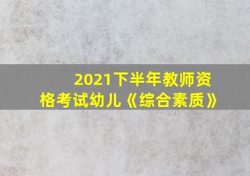 2021下半年教师资格考试幼儿《综合素质》