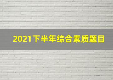 2021下半年综合素质题目