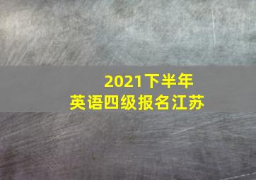 2021下半年英语四级报名江苏